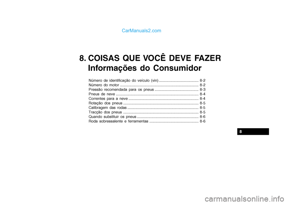 Hyundai Getz 2004 Manual do proprietário (in Portuguese) 8. COISAS QUE VOCÊ DEVE FAZERInformações do Consumidor
Número de identificação do veículo (vin) ...................................... 8-2
Número do motor .................................... Hyundai Getz 2004 Manual do proprietário (in Portuguese) 8. COISAS QUE VOCÊ DEVE FAZERInformações do Consumidor
Número de identificação do veículo (vin) ...................................... 8-2
Número do motor ....................................