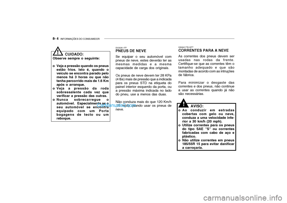 Hyundai Getz 2004 Manual do proprietário (in Portuguese) 8- 4 INFORMAÇÕES DO CONSUMIDOR
CUIDADO:
Observe sempre o seguinte:
o Veja a pressão quando os pneus estão frios. Isto é, quando o veículo se encontra parado pelo menos há 3 horas ou que nãot Hyundai Getz 2004 Manual do proprietário (in Portuguese) 8- 4 INFORMAÇÕES DO CONSUMIDOR
CUIDADO:
Observe sempre o seguinte:
o Veja a pressão quando os pneus estão frios. Isto é, quando o veículo se encontra parado pelo menos há 3 horas ou que nãot