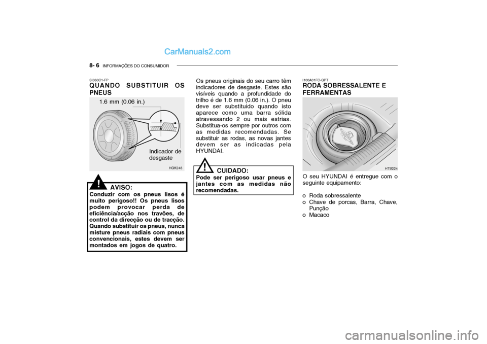 Hyundai Getz 2004 Manual do proprietário (in Portuguese) 8- 6 INFORMAÇÕES DO CONSUMIDOR
1.6 mm (0.06 in.)
HGK248
Indicador de desgaste
SI060C1-FP QUANDO SUBSTITUIR OS PNEUS
AVISO:
Conduzir com os pneus lisos é
muito perigoso!! Os pneus lisos podem provo Hyundai Getz 2004 Manual do proprietário (in Portuguese) 8- 6 INFORMAÇÕES DO CONSUMIDOR
1.6 mm (0.06 in.)
HGK248
Indicador de desgaste
SI060C1-FP QUANDO SUBSTITUIR OS PNEUS
AVISO:
Conduzir com os pneus lisos é
muito perigoso!! Os pneus lisos podem provo