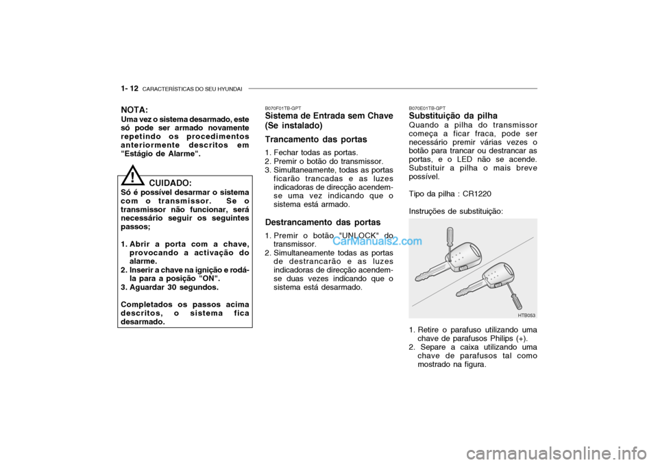 Hyundai Getz 2004 Manual do proprietário (in Portuguese) 1- 12 CARACTERÍSTICAS DO SEU HYUNDAI
B070E01TB-GPT Substituição da pilha Quando a pilha do transmissor
começa a ficar fraca, pode ser necessário premir várias vezes o botão para trancar ou des Hyundai Getz 2004 Manual do proprietário (in Portuguese) 1- 12 CARACTERÍSTICAS DO SEU HYUNDAI
B070E01TB-GPT Substituição da pilha Quando a pilha do transmissor
começa a ficar fraca, pode ser necessário premir várias vezes o botão para trancar ou des