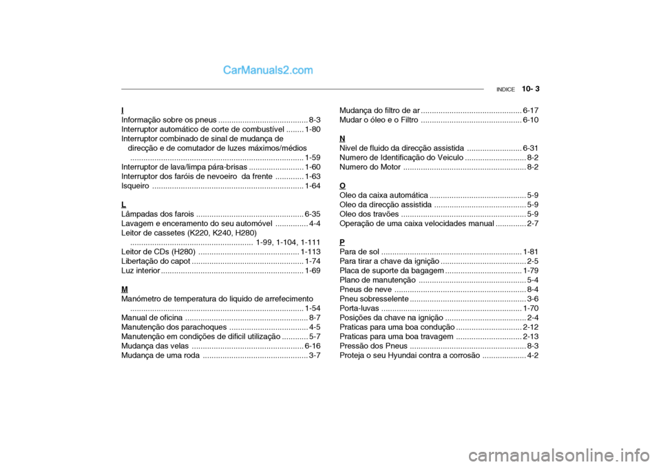 Hyundai Getz 2004 Manual do proprietário (in Portuguese) INDICE 10- 3
I
Informação sobre os pneus ......................................... 8-3
Interruptor automático de corte de combustível ........1-80
Interruptor combinado de sinal de mudança de Hyundai Getz 2004 Manual do proprietário (in Portuguese) INDICE 10- 3
I
Informação sobre os pneus ......................................... 8-3
Interruptor automático de corte de combustível ........1-80
Interruptor combinado de sinal de mudança de
