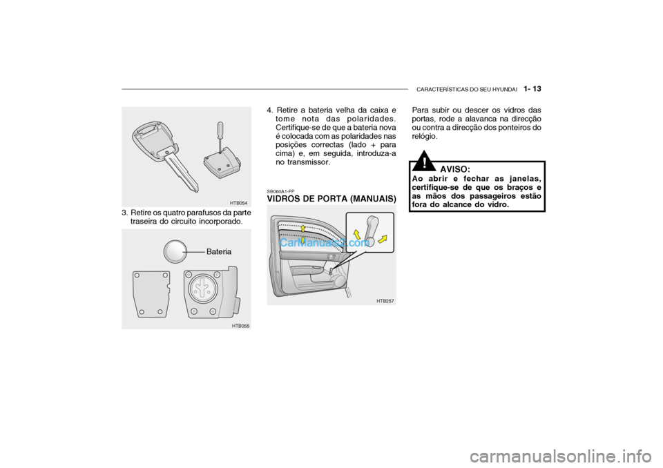 Hyundai Getz 2004 Manual do proprietário (in Portuguese) CARACTERÍSTICAS DO SEU HYUNDAI 1- 13
Para subir ou descer os vidros das portas, rode a alavanca na direcção ou contra a direcção dos ponteiros dorelógio.
SB060A1-FP VIDROS DE PORTA (MANUAIS)
3 Hyundai Getz 2004 Manual do proprietário (in Portuguese) CARACTERÍSTICAS DO SEU HYUNDAI 1- 13
Para subir ou descer os vidros das portas, rode a alavanca na direcção ou contra a direcção dos ponteiros dorelógio.
SB060A1-FP VIDROS DE PORTA (MANUAIS)
3
