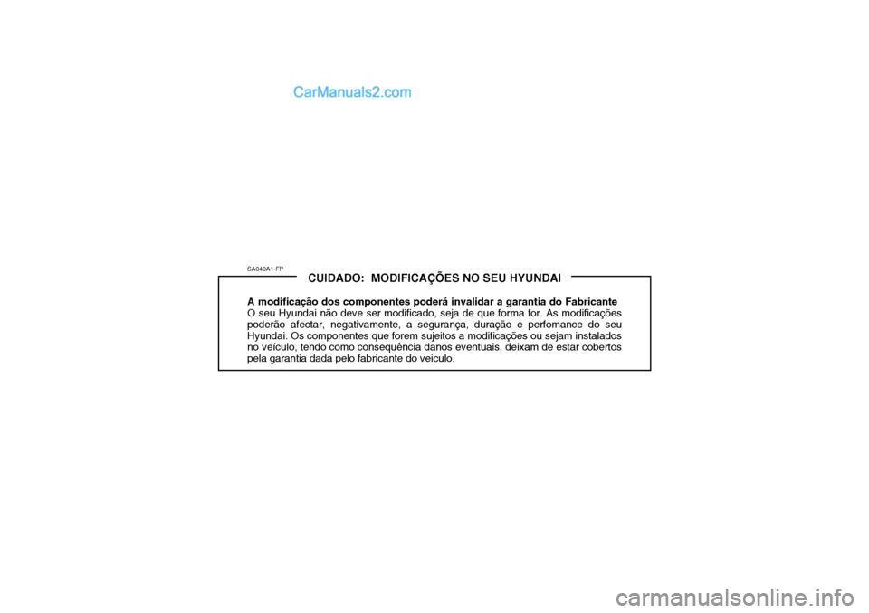 Hyundai Getz 2004 Manual do proprietário (in Portuguese) SA040A1-FPCUIDADO: MODIFICAÇÕES NO SEU HYUNDAI
A modificação dos componentes poderá invalidar a garantia do Fabricante O seu Hyundai não deve ser modificado, seja de que forma for. As modifica Hyundai Getz 2004 Manual do proprietário (in Portuguese) SA040A1-FPCUIDADO: MODIFICAÇÕES NO SEU HYUNDAI
A modificação dos componentes poderá invalidar a garantia do Fabricante O seu Hyundai não deve ser modificado, seja de que forma for. As modifica