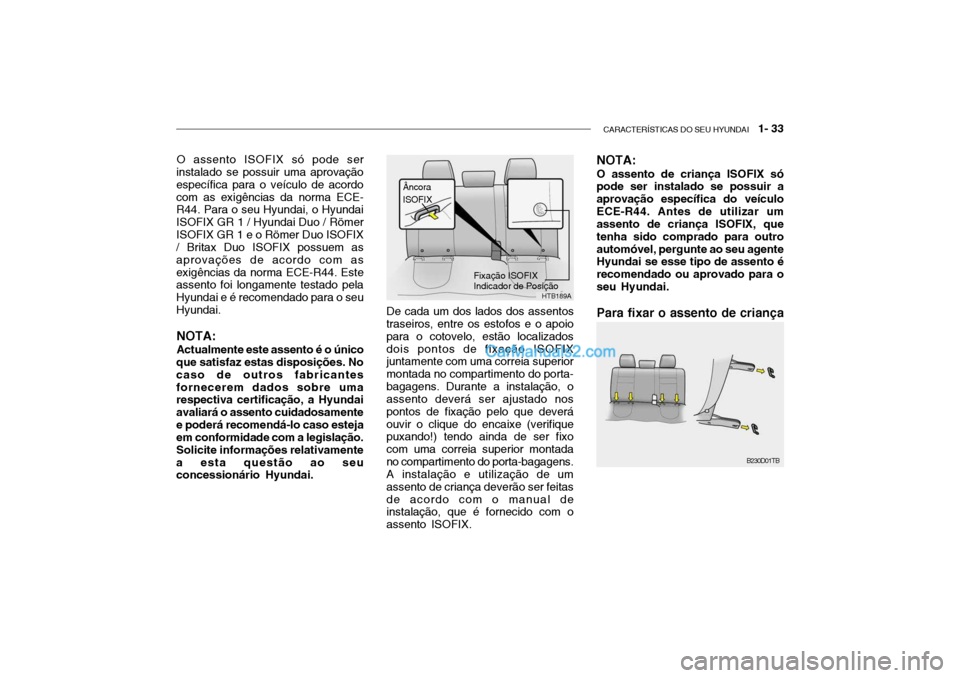 Hyundai Getz 2004  Manual do proprietário (in Portuguese) CARACTERÍSTICAS DO SEU HYUNDAI   1- 33
O assento ISOFIX só pode ser
instalado se possuir uma aprovação específica para o veículo de acordocom as exigências da norma ECE- R44. Para o seu Hyundai