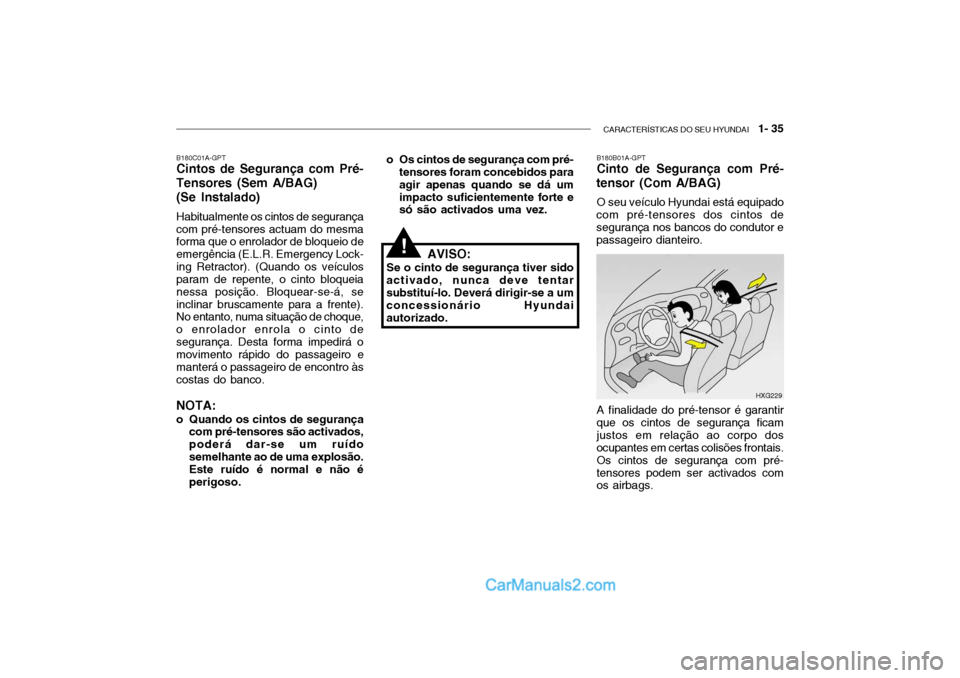 Hyundai Getz 2004  Manual do proprietário (in Portuguese) CARACTERÍSTICAS DO SEU HYUNDAI   1- 35
B180B01A-GPT Cinto de Segurança com Pré-
tensor (Com A/BAG)
O seu veículo Hyundai está equipado
com pré-tensores dos cintos desegurança nos bancos do cond