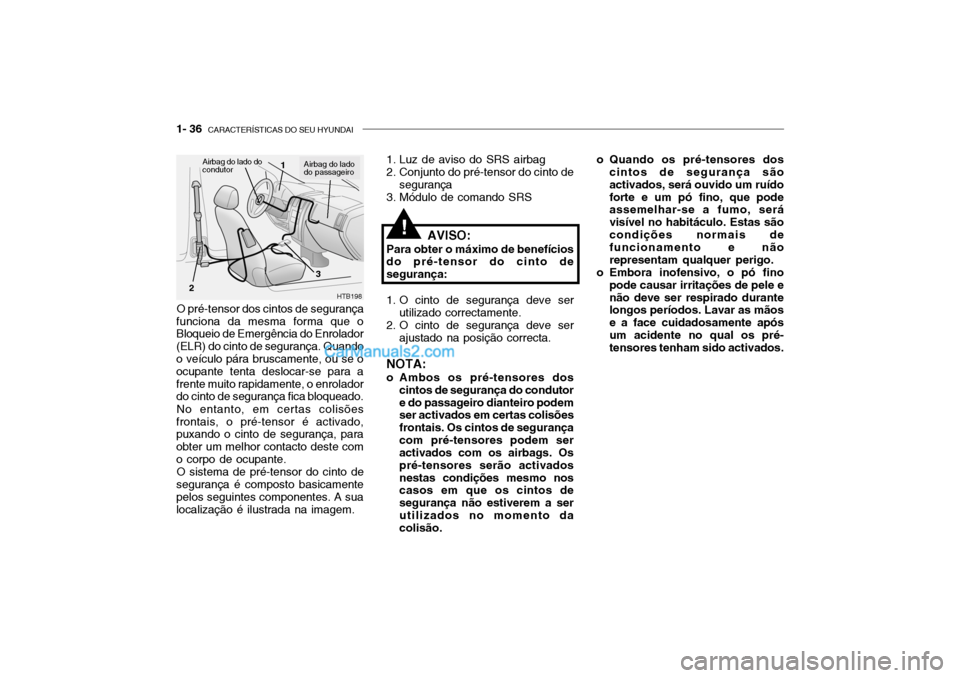Hyundai Getz 2004  Manual do proprietário (in Portuguese) 1- 36  CARACTERÍSTICAS DO SEU HYUNDAI
O pré-tensor dos cintos de segurança
funciona da mesma forma que o Bloqueio de Emergência do Enrolador (ELR) do cinto de segurança. Quando o veículo pára b