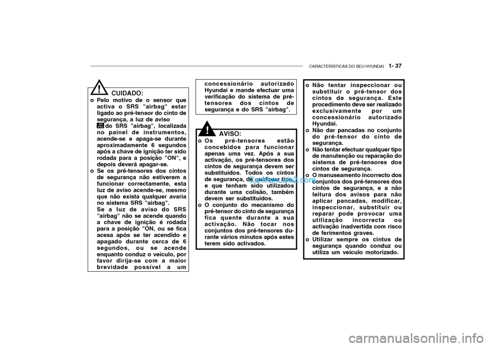 Hyundai Getz 2004  Manual do proprietário (in Portuguese) CARACTERÍSTICAS DO SEU HYUNDAI   1- 37
o Não tentar inspeccionar ou
substituir o pré-tensor dos cintos de segurança. Este procedimento deve ser realizado exclusivamente por umconcessionário autor