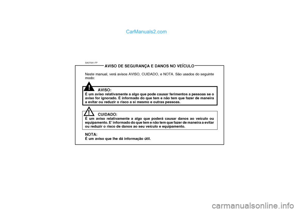 Hyundai Getz 2004  Manual do proprietário (in Portuguese) SA070A1-FPAVISO DE SEGURANÇA E DANOS NO VEÍCULO
Neste manual, verá avisos AVISO, CUIDADO, e NOTA. São usados do seguinte modo:
AVISO:
É um aviso relativamente a algo que pode causar ferimentos a 