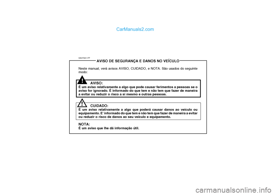 Hyundai Getz 2004 Manual do proprietário (in Portuguese) SA070A1-FPAVISO DE SEGURANÇA E DANOS NO VEÍCULO
Neste manual, verá avisos AVISO, CUIDADO, e NOTA. São usados do seguinte modo:
AVISO:
É um aviso relativamente a algo que pode causar ferimentos a Hyundai Getz 2004 Manual do proprietário (in Portuguese) SA070A1-FPAVISO DE SEGURANÇA E DANOS NO VEÍCULO
Neste manual, verá avisos AVISO, CUIDADO, e NOTA. São usados do seguinte modo:
AVISO:
É um aviso relativamente a algo que pode causar ferimentos a