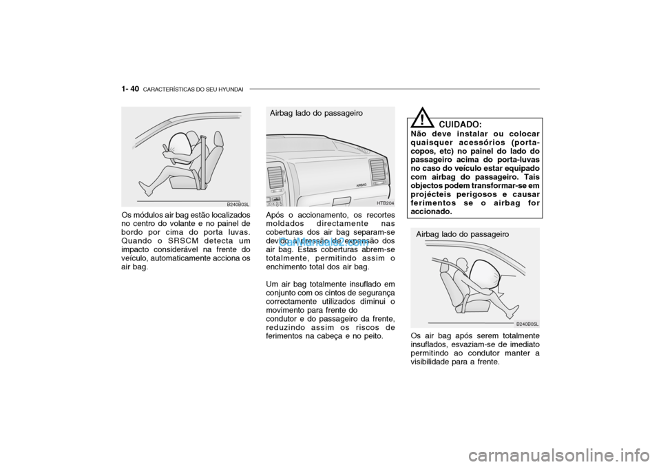 Hyundai Getz 2004 Manual do proprietário (in Portuguese) 1- 40 CARACTERÍSTICAS DO SEU HYUNDAI
Os módulos air bag estão localizados
no centro do volante e no painel de bordo por cima do porta luvas.Quando o SRSCM detecta um impacto considerável na frent Hyundai Getz 2004 Manual do proprietário (in Portuguese) 1- 40 CARACTERÍSTICAS DO SEU HYUNDAI
Os módulos air bag estão localizados
no centro do volante e no painel de bordo por cima do porta luvas.Quando o SRSCM detecta um impacto considerável na frent