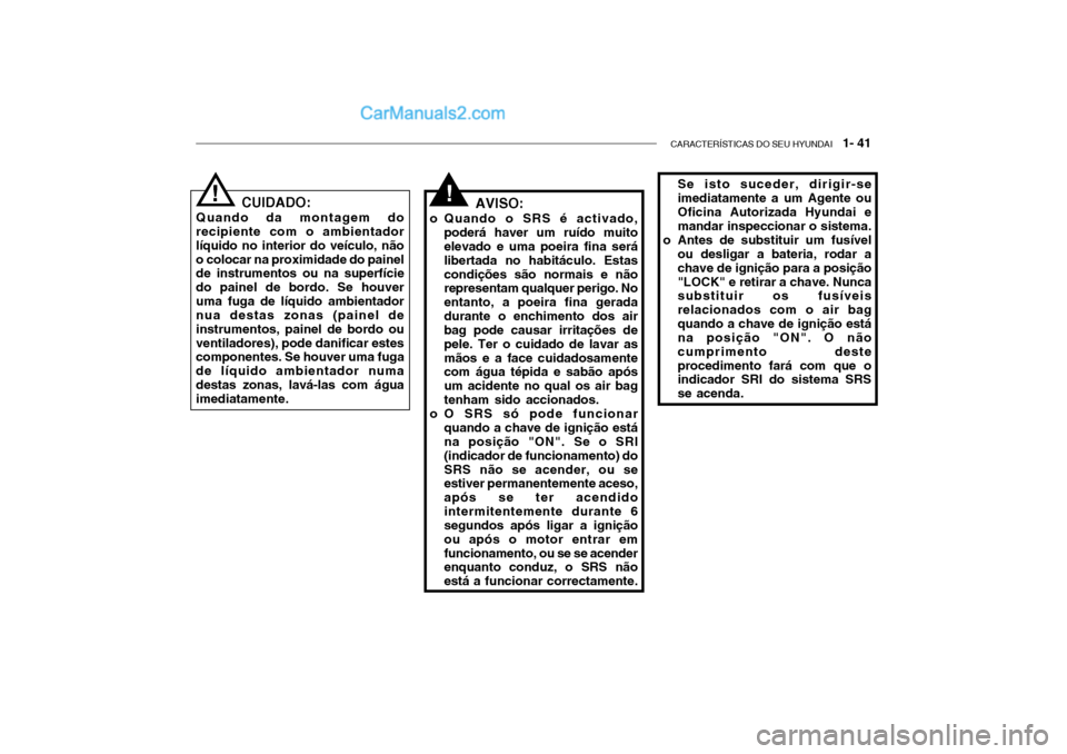 Hyundai Getz 2004  Manual do proprietário (in Portuguese) CARACTERÍSTICAS DO SEU HYUNDAI   1- 41
AVISO:
o Quando o SRS é activado, poderá haver um ruído muito elevado e uma poeira fina será libertada no habitáculo. Estascondições são normais e não 