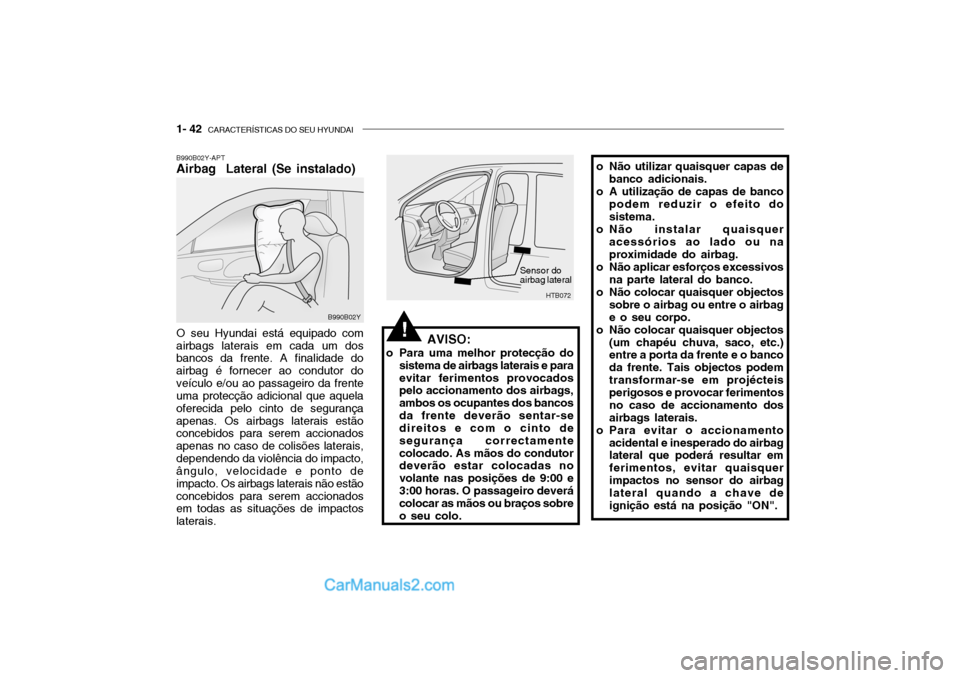 Hyundai Getz 2004 Manual do proprietário (in Portuguese) 1- 42 CARACTERÍSTICAS DO SEU HYUNDAI
B990B02Y-APT Airbag Lateral (Se instalado) O seu Hyundai está equipado com airbags laterais em cada um dos bancos da frente. A finalidade do airbag é fornecer Hyundai Getz 2004 Manual do proprietário (in Portuguese) 1- 42 CARACTERÍSTICAS DO SEU HYUNDAI
B990B02Y-APT Airbag Lateral (Se instalado) O seu Hyundai está equipado com airbags laterais em cada um dos bancos da frente. A finalidade do airbag é fornecer
