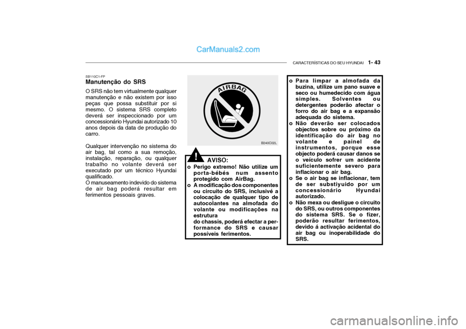 Hyundai Getz 2004 Manual do proprietário (in Portuguese) CARACTERÍSTICAS DO SEU HYUNDAI 1- 43
o Para limpar a almofada da
buzina, utilize um pano suave e seco ou humedecido com água simples. Solventes ou detergentes poderão afectar oforro do air bag e Hyundai Getz 2004 Manual do proprietário (in Portuguese) CARACTERÍSTICAS DO SEU HYUNDAI 1- 43
o Para limpar a almofada da
buzina, utilize um pano suave e seco ou humedecido com água simples. Solventes ou detergentes poderão afectar oforro do air bag e