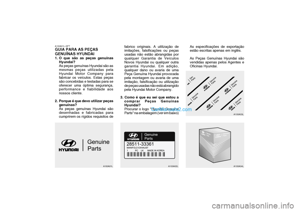 Hyundai Getz 2004 Manual do proprietário (in Portuguese) A100A01L-GPT GUIA PARA AS PEÇAS GENUÍNAS HYUNDAI
1. O que são as peças genuínasHyundai? As peças genuínas Hyundai são as mesmas peças utilizadas pelaHyundai Motor Company para fabricar os ve Hyundai Getz 2004 Manual do proprietário (in Portuguese) A100A01L-GPT GUIA PARA AS PEÇAS GENUÍNAS HYUNDAI
1. O que são as peças genuínasHyundai? As peças genuínas Hyundai são as mesmas peças utilizadas pelaHyundai Motor Company para fabricar os ve
