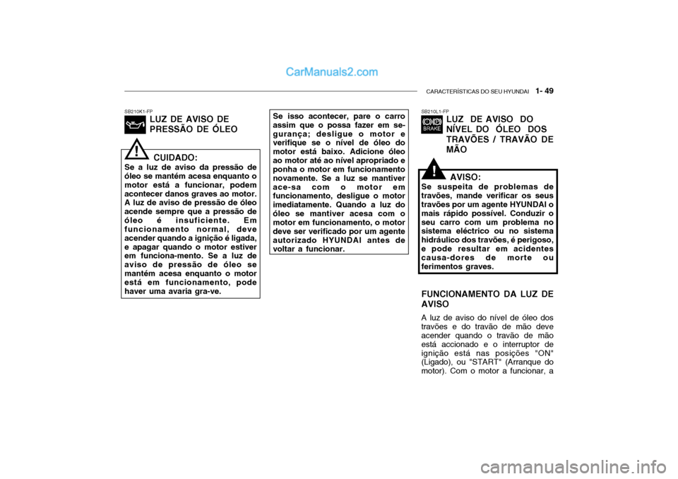 Hyundai Getz 2004 Manual do proprietário (in Portuguese) CARACTERÍSTICAS DO SEU HYUNDAI 1- 49
SB210L1-FP
LUZ DE AVISO DO NÍVEL DO ÓLEO DOSTRAVÕES / TRAVÃO DE MÃOSB210K1-FP LUZ DE AVISO DE PRESSÃO DE ÓLEOSe isso acontecer, pare o carro
assim qu Hyundai Getz 2004 Manual do proprietário (in Portuguese) CARACTERÍSTICAS DO SEU HYUNDAI 1- 49
SB210L1-FP
LUZ DE AVISO DO NÍVEL DO ÓLEO DOSTRAVÕES / TRAVÃO DE MÃOSB210K1-FP LUZ DE AVISO DE PRESSÃO DE ÓLEOSe isso acontecer, pare o carro
assim qu
