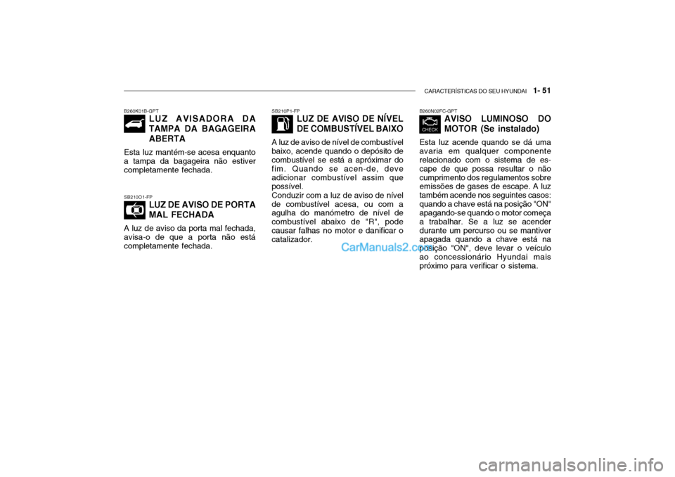 Hyundai Getz 2004 Manual do proprietário (in Portuguese) CARACTERÍSTICAS DO SEU HYUNDAI 1- 51
B260N02FC-GPT
AVISO LUMINOSO DO MOTOR (Se instalado)
Esta luz acende quando se dá uma avaria em qualquer componente relacionado com o sistema de es- cape de Hyundai Getz 2004 Manual do proprietário (in Portuguese) CARACTERÍSTICAS DO SEU HYUNDAI 1- 51
B260N02FC-GPT
AVISO LUMINOSO DO MOTOR (Se instalado)
Esta luz acende quando se dá uma avaria em qualquer componente relacionado com o sistema de es- cape de