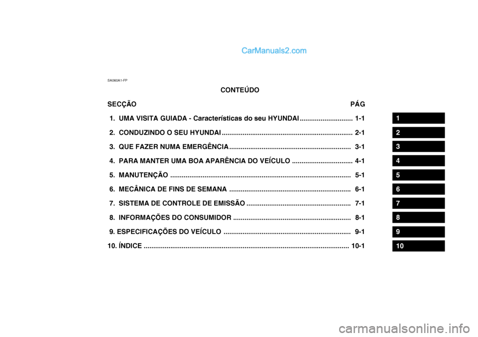 Hyundai Getz 2004 Manual do proprietário (in Portuguese) SA060A1-FPCONTEÚDO
SECÇÃO PÁG
1. UMA VISITA GUIADA - Características do seu HYUNDAI ............................ 1-1
2. CONDUZINDO O SEU HYUNDAI ............................................ Hyundai Getz 2004 Manual do proprietário (in Portuguese) SA060A1-FPCONTEÚDO
SECÇÃO PÁG
1. UMA VISITA GUIADA - Características do seu HYUNDAI ............................ 1-1
2. CONDUZINDO O SEU HYUNDAI ............................................