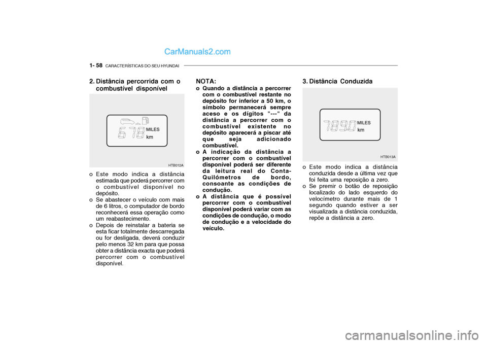 Hyundai Getz 2004 Manual do proprietário (in Portuguese) 1- 58 CARACTERÍSTICAS DO SEU HYUNDAI
HTB012A
NOTA:
o Quando a distância a percorrer com o combustível restante no depósito for inferior a 50 km, osímbolo permanecerá sempre aceso e os dígitos Hyundai Getz 2004 Manual do proprietário (in Portuguese) 1- 58 CARACTERÍSTICAS DO SEU HYUNDAI
HTB012A
NOTA:
o Quando a distância a percorrer com o combustível restante no depósito for inferior a 50 km, osímbolo permanecerá sempre aceso e os dígitos