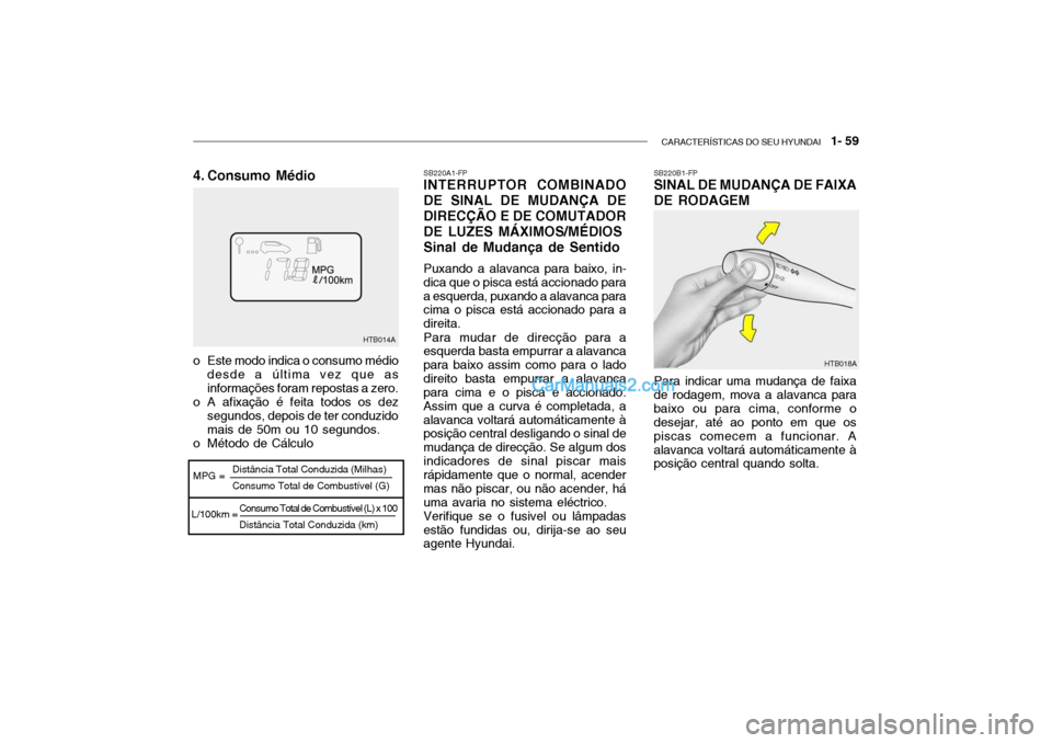Hyundai Getz 2004 Manual do proprietário (in Portuguese) CARACTERÍSTICAS DO SEU HYUNDAI 1- 59
Consumo Total de Combustível (L) x 100 Distância Total Conduzida (km)
HTB014A
MPG =
L/100km = Distância Total Conduzida (Milhas) Consumo Total de Combustíve Hyundai Getz 2004 Manual do proprietário (in Portuguese) CARACTERÍSTICAS DO SEU HYUNDAI 1- 59
Consumo Total de Combustível (L) x 100 Distância Total Conduzida (km)
HTB014A
MPG =
L/100km = Distância Total Conduzida (Milhas) Consumo Total de Combustíve