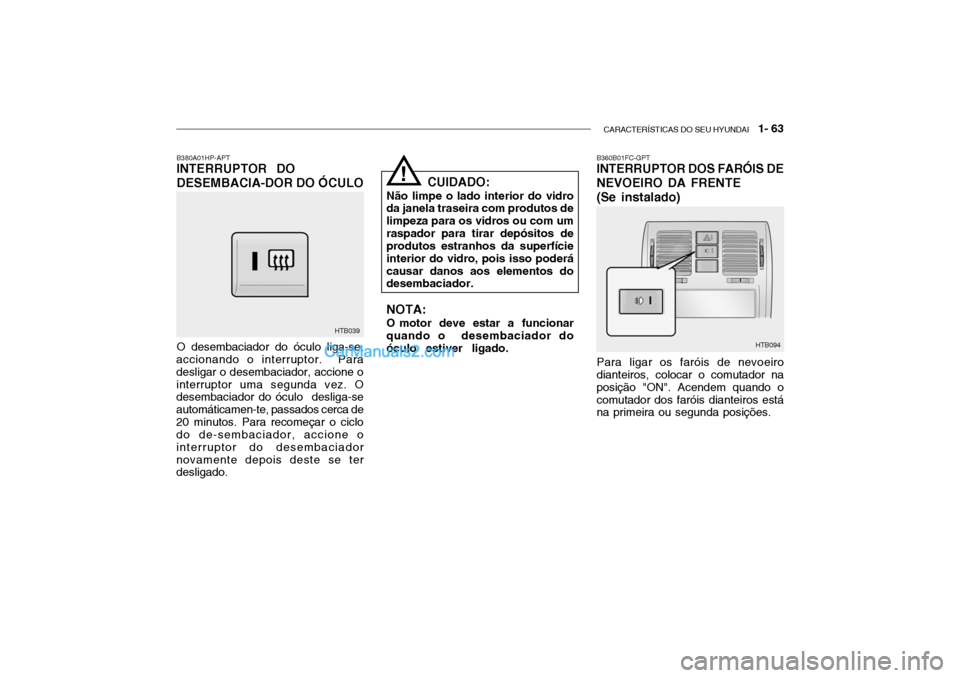 Hyundai Getz 2004 Manual do proprietário (in Portuguese) CARACTERÍSTICAS DO SEU HYUNDAI 1- 63
B380A01HP-APT INTERRUPTOR DO DESEMBACIA-DOR DO ÓCULO O desembaciador do óculo liga-se,
accionando o interruptor. Para desligar o desembaciador, accione oint Hyundai Getz 2004 Manual do proprietário (in Portuguese) CARACTERÍSTICAS DO SEU HYUNDAI 1- 63
B380A01HP-APT INTERRUPTOR DO DESEMBACIA-DOR DO ÓCULO O desembaciador do óculo liga-se,
accionando o interruptor. Para desligar o desembaciador, accione oint
