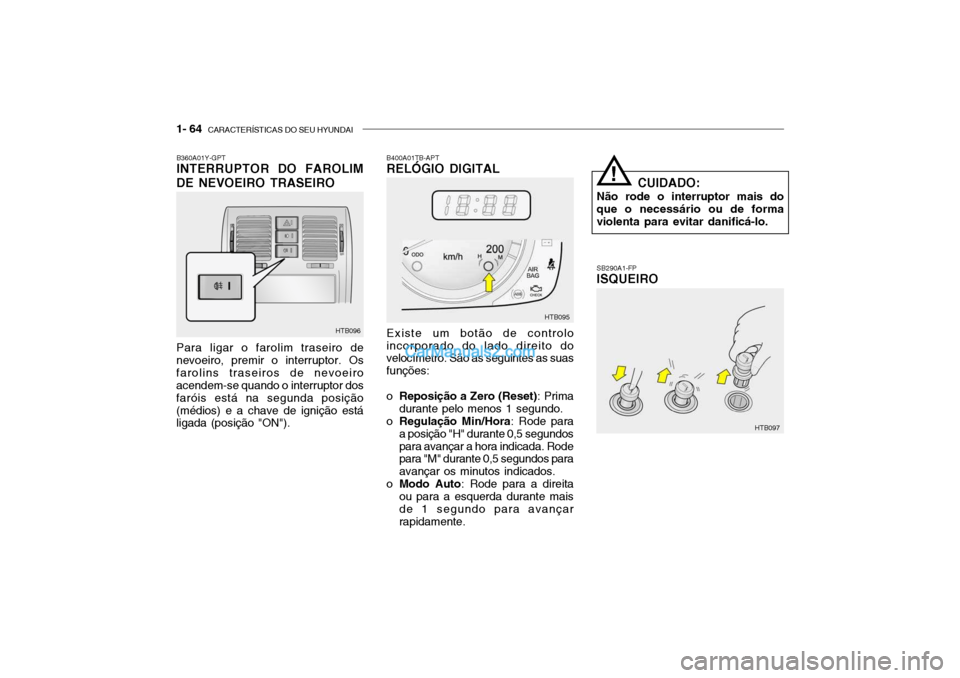 Hyundai Getz 2004 Manual do proprietário (in Portuguese) 1- 64 CARACTERÍSTICAS DO SEU HYUNDAI
SB290A1-FP ISQUEIRO
Para ligar o farolim traseiro de nevoeiro, premir o interruptor. Osfarolins traseiros de nevoeiro acendem-se quando o interruptor dos faróis Hyundai Getz 2004 Manual do proprietário (in Portuguese) 1- 64 CARACTERÍSTICAS DO SEU HYUNDAI
SB290A1-FP ISQUEIRO
Para ligar o farolim traseiro de nevoeiro, premir o interruptor. Osfarolins traseiros de nevoeiro acendem-se quando o interruptor dos faróis