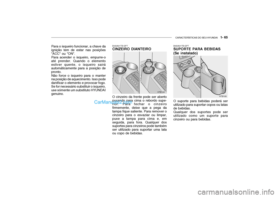 Hyundai Getz 2004 Manual do proprietário (in Portuguese) CARACTERÍSTICAS DO SEU HYUNDAI 1- 65
Para o isqueiro funcionar, a chave da
ignição tem de estar nas posições "ACC" ou "ON".
Para acender o isqueiro, empurre-o
até prender. Quando o elementoest Hyundai Getz 2004 Manual do proprietário (in Portuguese) CARACTERÍSTICAS DO SEU HYUNDAI 1- 65
Para o isqueiro funcionar, a chave da
ignição tem de estar nas posições "ACC" ou "ON".
Para acender o isqueiro, empurre-o
até prender. Quando o elementoest