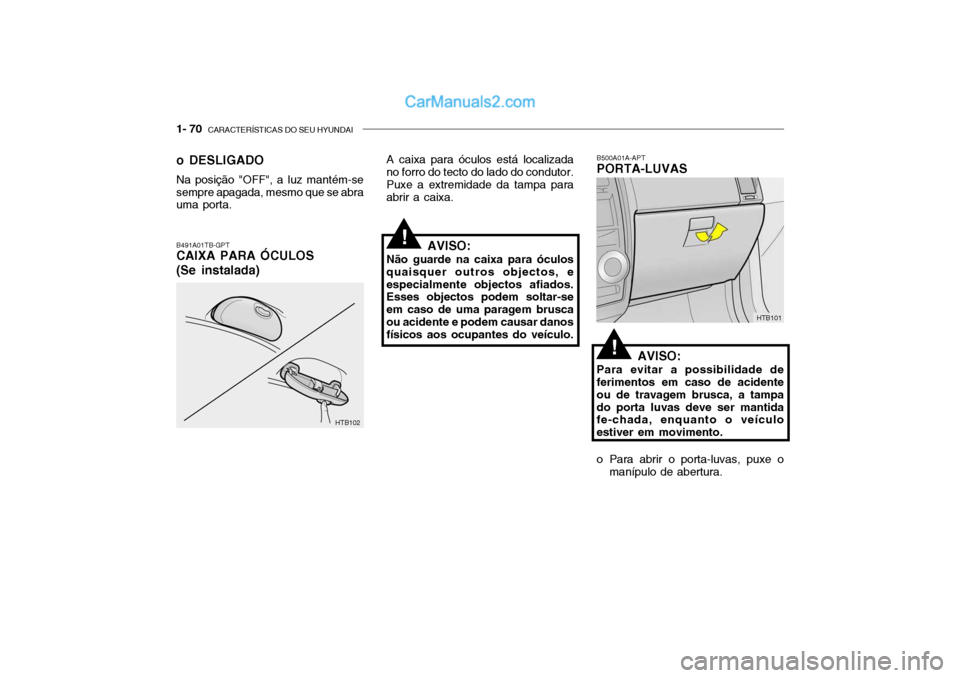 Hyundai Getz 2004 Manual do proprietário (in Portuguese) 1- 70 CARACTERÍSTICAS DO SEU HYUNDAI
B500A01A-APT PORTA-LUVAS
AVISO:
Para evitar a possibilidade deferimentos em caso de acidente ou de travagem brusca, a tampado porta luvas deve ser mantida fe-cha Hyundai Getz 2004 Manual do proprietário (in Portuguese) 1- 70 CARACTERÍSTICAS DO SEU HYUNDAI
B500A01A-APT PORTA-LUVAS
AVISO:
Para evitar a possibilidade deferimentos em caso de acidente ou de travagem brusca, a tampado porta luvas deve ser mantida fe-cha