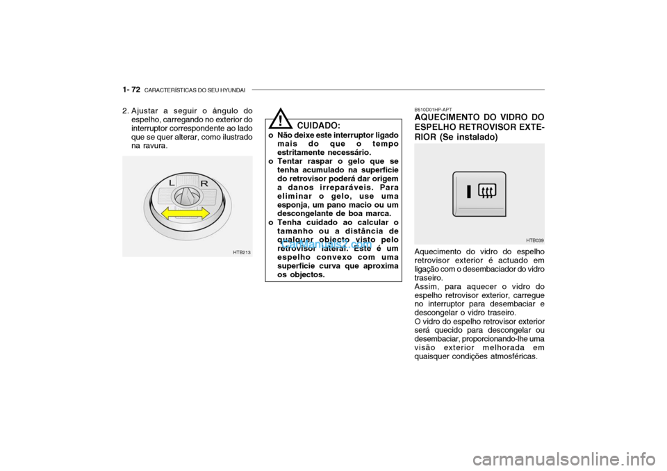 Hyundai Getz 2004 Manual do proprietário (in Portuguese) 1- 72 CARACTERÍSTICAS DO SEU HYUNDAI
B510D01HP-APT AQUECIMENTO DO VIDRO DO ESPELHO RETROVISOR EXTE-RIOR (Se instalado) Aquecimento do vidro do espelho
retrovisor exterior é actuado em ligação com Hyundai Getz 2004 Manual do proprietário (in Portuguese) 1- 72 CARACTERÍSTICAS DO SEU HYUNDAI
B510D01HP-APT AQUECIMENTO DO VIDRO DO ESPELHO RETROVISOR EXTE-RIOR (Se instalado) Aquecimento do vidro do espelho
retrovisor exterior é actuado em ligação com