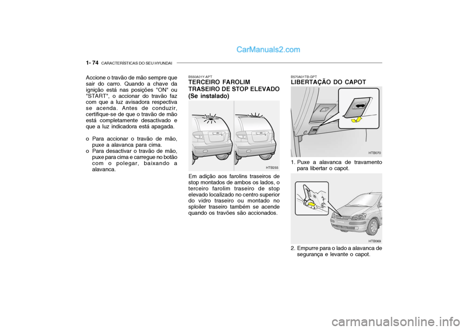 Hyundai Getz 2004 Manual do proprietário (in Portuguese) 1- 74 CARACTERÍSTICAS DO SEU HYUNDAI
B550A01Y-APT TERCEIRO FAROLIM TRASEIRO DE STOP ELEVADO (Se instalado)
Em adição aos farolins traseiros de
stop montados de ambos os lados, o terceiro farolim t Hyundai Getz 2004 Manual do proprietário (in Portuguese) 1- 74 CARACTERÍSTICAS DO SEU HYUNDAI
B550A01Y-APT TERCEIRO FAROLIM TRASEIRO DE STOP ELEVADO (Se instalado)
Em adição aos farolins traseiros de
stop montados de ambos os lados, o terceiro farolim t