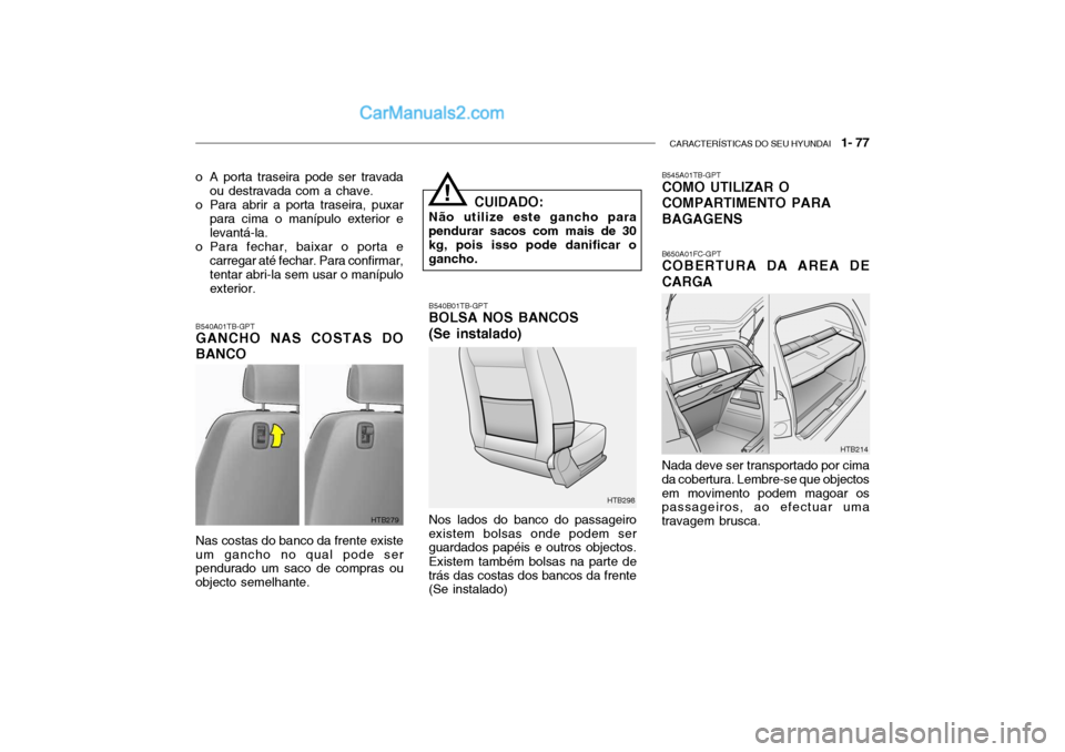 Hyundai Getz 2004 Manual do proprietário (in Portuguese) CARACTERÍSTICAS DO SEU HYUNDAI 1- 77
o A porta traseira pode ser travada
ou destravada com a chave.
o Para abrir a porta traseira, puxar para cima o manípulo exterior e levantá-la.
o Para fechar, Hyundai Getz 2004 Manual do proprietário (in Portuguese) CARACTERÍSTICAS DO SEU HYUNDAI 1- 77
o A porta traseira pode ser travada
ou destravada com a chave.
o Para abrir a porta traseira, puxar para cima o manípulo exterior e levantá-la.
o Para fechar,