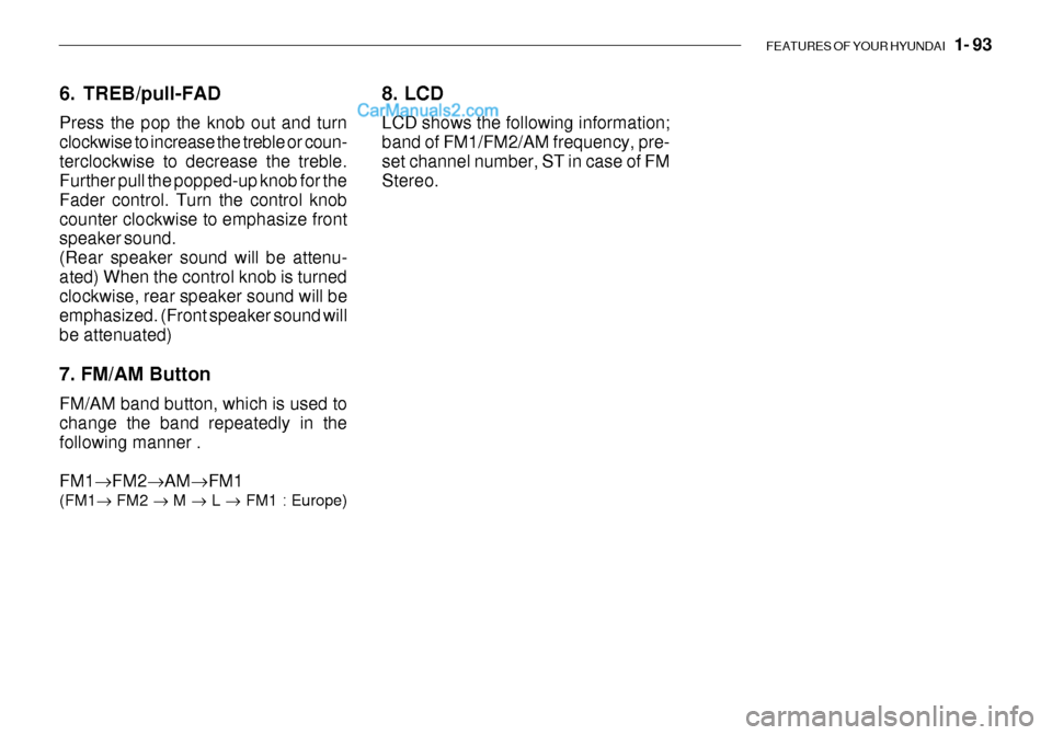 Hyundai Getz 2003 Owners Manual FEATURES OF YOUR HYUNDAI 1- 93
6. TREB/pull-FAD Press the pop the knob out and turn clockwise to increase the treble or coun-terclockwise to decrease the treble. Further pull the popped-up knob for Hyundai Getz 2003 Owners Manual FEATURES OF YOUR HYUNDAI 1- 93
6. TREB/pull-FAD Press the pop the knob out and turn clockwise to increase the treble or coun-terclockwise to decrease the treble. Further pull the popped-up knob for