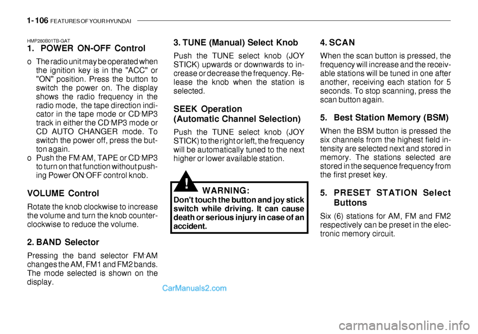 Hyundai Getz 2003 Owners Manual 1- 106 FEATURES OF YOUR HYUNDAI
!
HMP280B01TB-GAT
1. POWER ON-OFF Control
o The radio unit may be operated when
the ignition key is in the "ACC" or "ON" position. Press the button to switch the pow Hyundai Getz 2003 Owners Manual 1- 106 FEATURES OF YOUR HYUNDAI
!
HMP280B01TB-GAT
1. POWER ON-OFF Control
o The radio unit may be operated when
the ignition key is in the "ACC" or "ON" position. Press the button to switch the pow