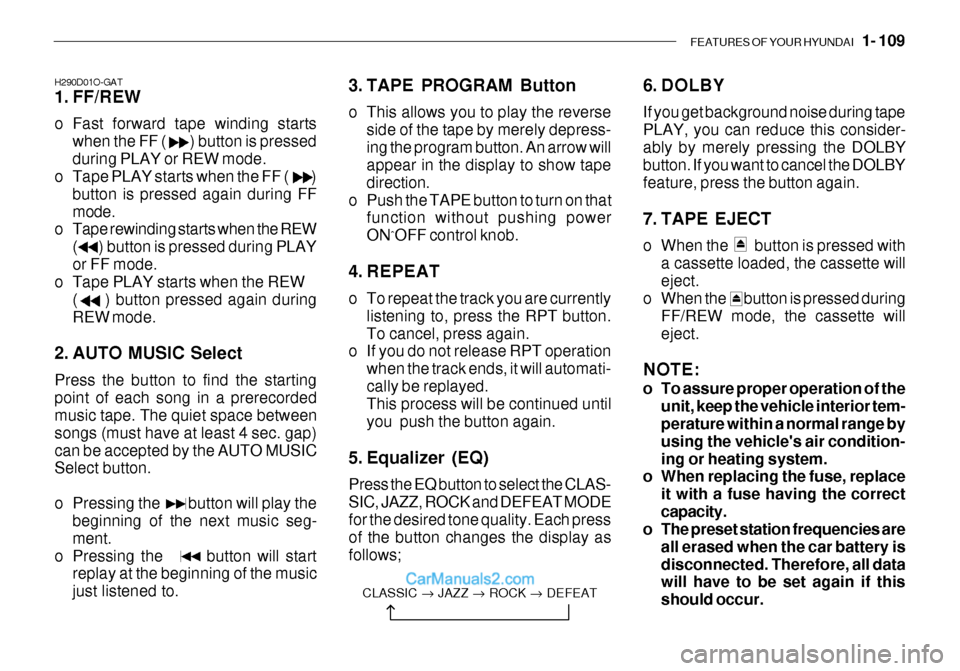 Hyundai Getz 2003  Owners Manual FEATURES OF YOUR HYUNDAI   1- 109
H290D01O-GAT 
1. FF/REW 
o Fast forward tape winding starts
when the FF (        ) button is pressed during PLAY or REW mode.
o Tape PLAY starts when the FF (        