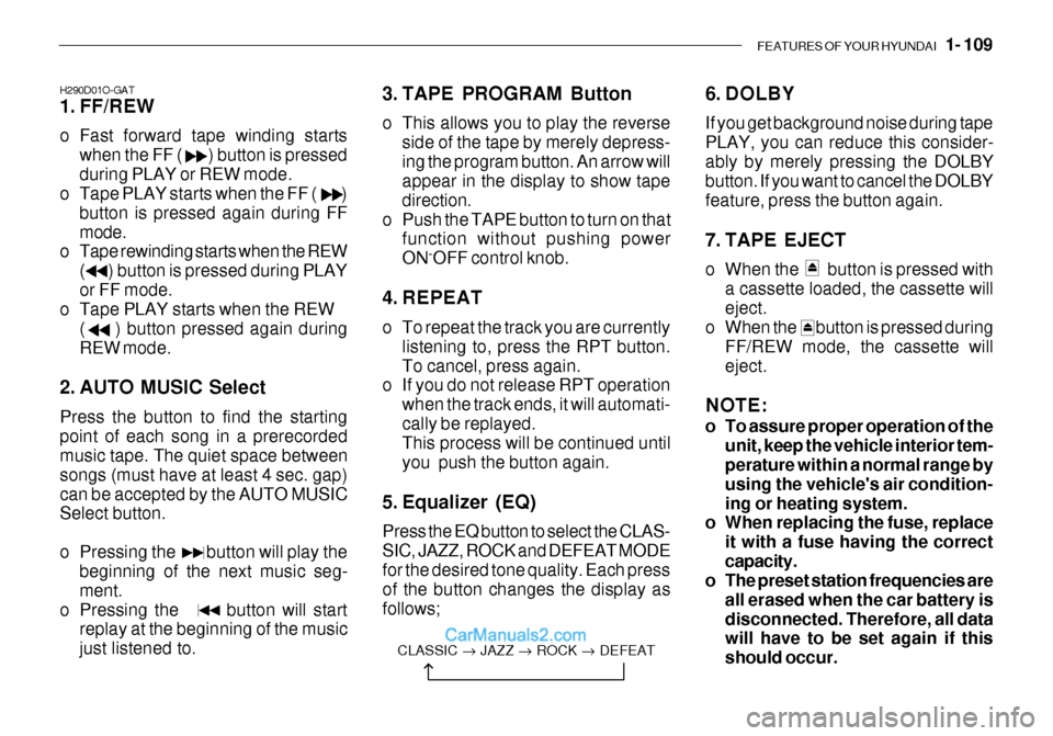 Hyundai Getz 2003 Owners Manual FEATURES OF YOUR HYUNDAI 1- 109
H290D01O-GAT
1. FF/REW
o Fast forward tape winding starts
when the FF ( ) button is pressed during PLAY or REW mode.
o Tape PLAY starts when the FF ( Hyundai Getz 2003 Owners Manual FEATURES OF YOUR HYUNDAI 1- 109
H290D01O-GAT
1. FF/REW
o Fast forward tape winding starts
when the FF ( ) button is pressed during PLAY or REW mode.
o Tape PLAY starts when the FF (