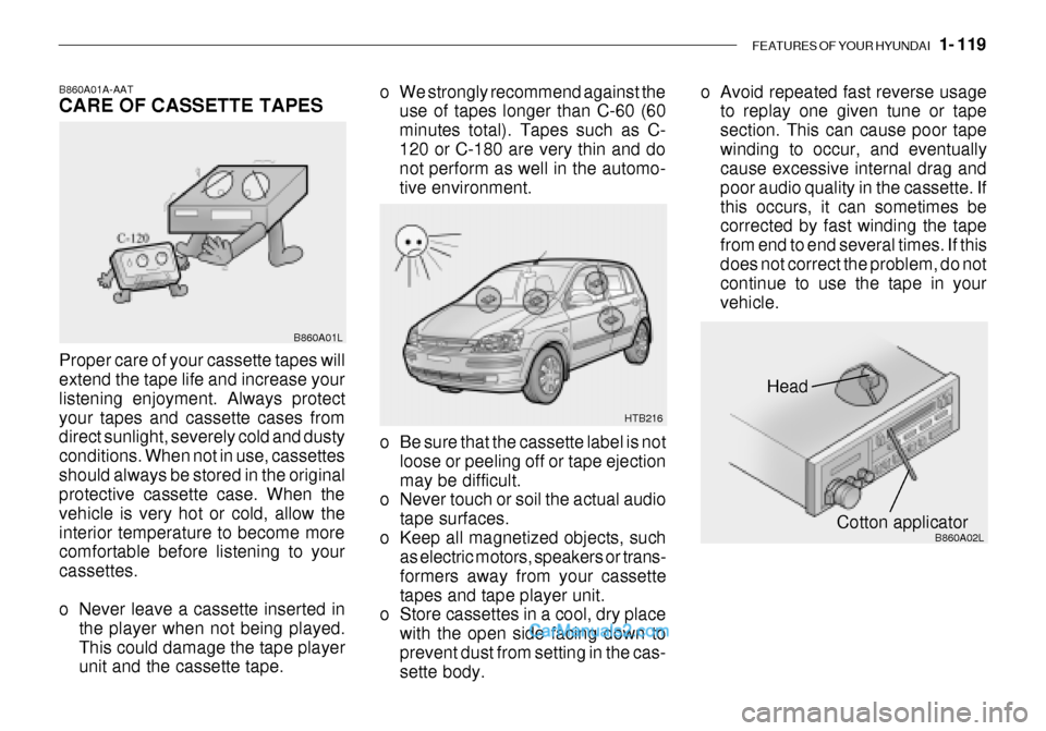 Hyundai Getz 2003 Owners Manual FEATURES OF YOUR HYUNDAI 1- 119
Head
Cotton applicator
HTB216
B860A02L
o Be sure that the cassette label is not
loose or peeling off or tape ejection may be difficult.
o Never touch or soil the actu Hyundai Getz 2003 Owners Manual FEATURES OF YOUR HYUNDAI 1- 119
Head
Cotton applicator
HTB216
B860A02L
o Be sure that the cassette label is not
loose or peeling off or tape ejection may be difficult.
o Never touch or soil the actu