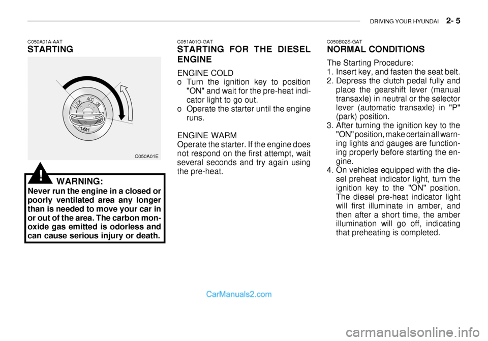 Hyundai Getz 2003 Owners Manual DRIVING YOUR HYUNDAI 2- 5
C050A01A-AAT STARTING
C050A01E
WARNING:
Never run the engine in a closed or poorly ventilated area any longer than is needed to move your car inor out of the area. The car Hyundai Getz 2003 Owners Manual DRIVING YOUR HYUNDAI 2- 5
C050A01A-AAT STARTING
C050A01E
WARNING:
Never run the engine in a closed or poorly ventilated area any longer than is needed to move your car inor out of the area. The car