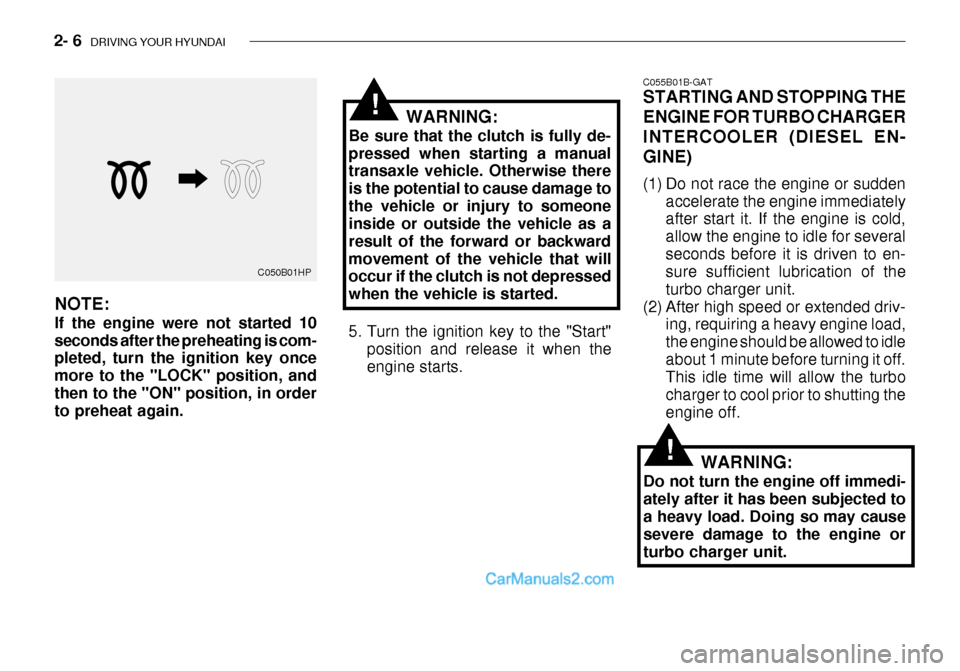 Hyundai Getz 2003 Owners Manual 2- 6 DRIVING YOUR HYUNDAI
C055B01B-GAT STARTING AND STOPPING THE ENGINE FOR TURBO CHARGERINTERCOOLER (DIESEL EN-GINE)
(1) Do not race the engine or sudden
accelerate the engine immediately after sta Hyundai Getz 2003 Owners Manual 2- 6 DRIVING YOUR HYUNDAI
C055B01B-GAT STARTING AND STOPPING THE ENGINE FOR TURBO CHARGERINTERCOOLER (DIESEL EN-GINE)
(1) Do not race the engine or sudden
accelerate the engine immediately after sta