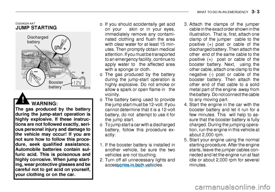 Hyundai Getz 2003 Owners Manual WHAT TO DO IN AN EMERGENCY 3- 3
HTB218
Discharged battery
Booster battery
WARNING:
The gas produced by the battery during the jump-start operation is highly explosive. If these instruc- tions are n Hyundai Getz 2003 Owners Manual WHAT TO DO IN AN EMERGENCY 3- 3
HTB218
Discharged battery
Booster battery
WARNING:
The gas produced by the battery during the jump-start operation is highly explosive. If these instruc- tions are n