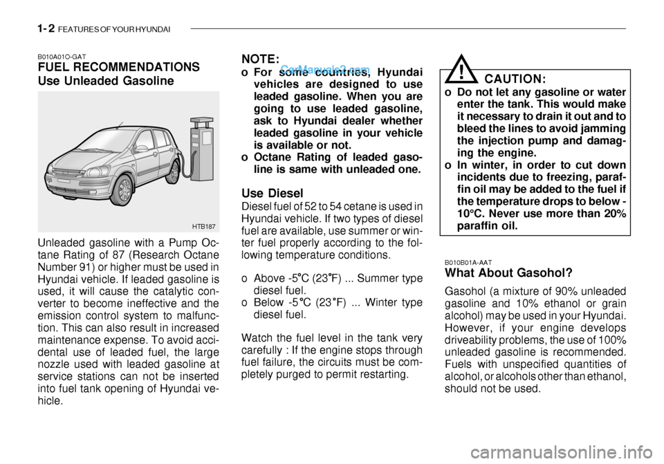 Hyundai Getz 2003  Owners Manual 1- 2  FEATURES OF YOUR HYUNDAI
B010B01A-AAT What About Gasohol? Gasohol (a mixture of 90% unleaded gasoline and 10% ethanol or grain alcohol) may be used in your Hyundai. However, if your engine devel