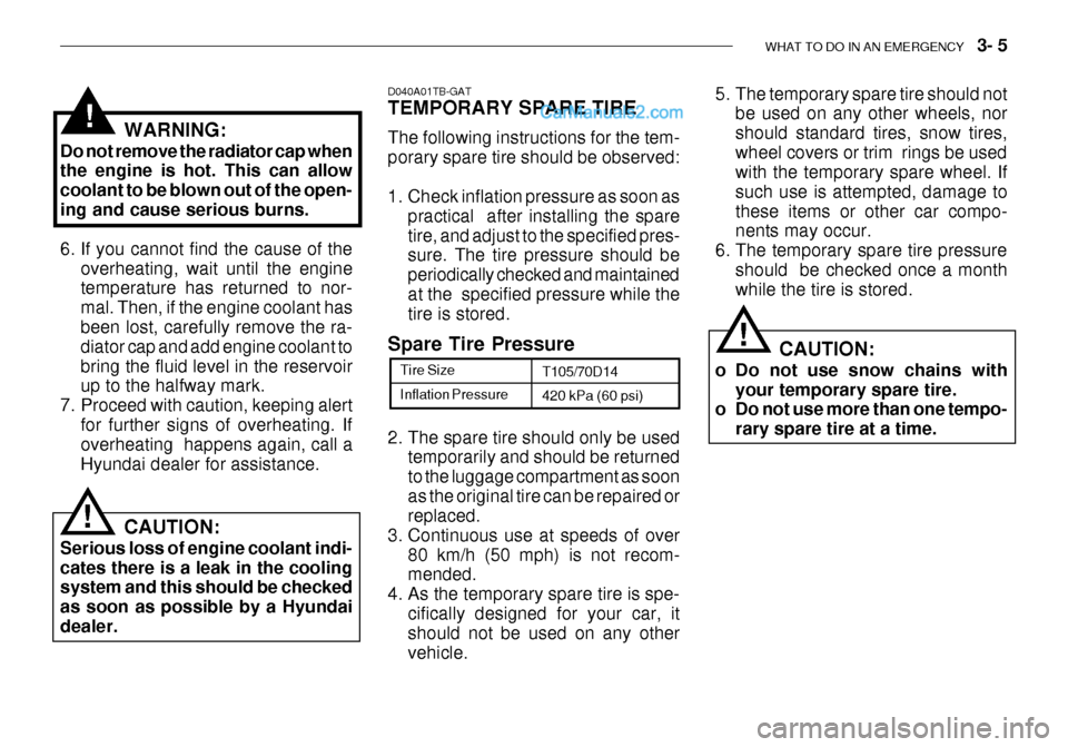 Hyundai Getz 2003  Owners Manual WHAT TO DO IN AN EMERGENCY    3- 5
Inflation Pressure
Tire Size
T105/70D14 420 kPa (60 psi)
2. The spare tire should only be used temporarily and should be returned to the luggage compartment as soona