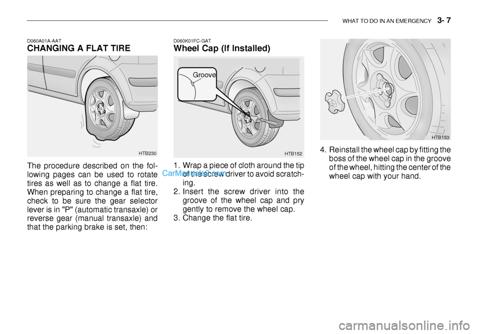 Hyundai Getz 2003 Owners Manual WHAT TO DO IN AN EMERGENCY 3- 7
HTB153
HTB152
Groove
D060K01FC-GAT Wheel Cap (If Installed)
1. Wrap a piece of cloth around the tip
of the screw driver to avoid scratch- ing.
2. Insert the screw d Hyundai Getz 2003 Owners Manual WHAT TO DO IN AN EMERGENCY 3- 7
HTB153
HTB152
Groove
D060K01FC-GAT Wheel Cap (If Installed)
1. Wrap a piece of cloth around the tip
of the screw driver to avoid scratch- ing.
2. Insert the screw d