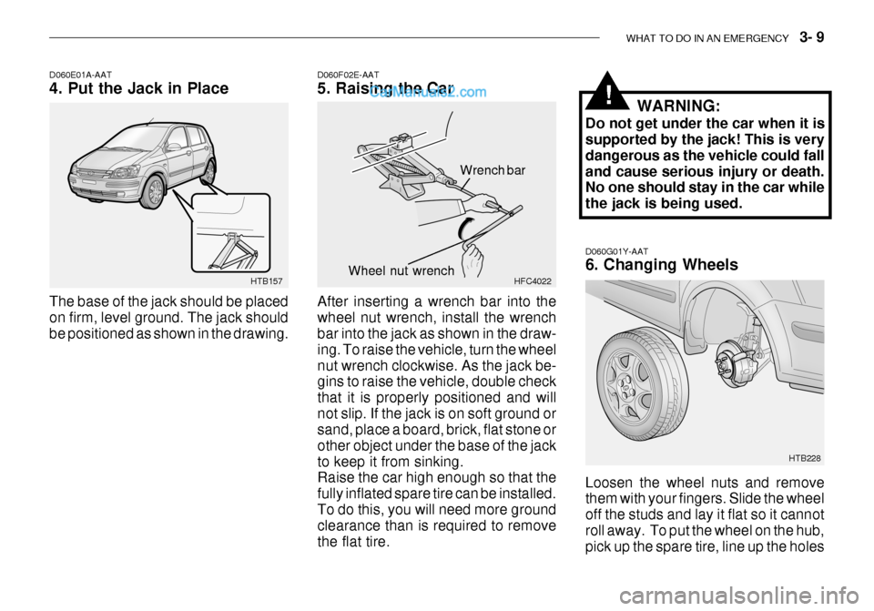 Hyundai Getz 2003  Owners Manual WHAT TO DO IN AN EMERGENCY    3- 9
D060G01Y-AAT 6. Changing Wheels Loosen the wheel nuts and remove them with your fingers. Slide the wheel off the studs and lay it flat so it cannotroll away.  To put