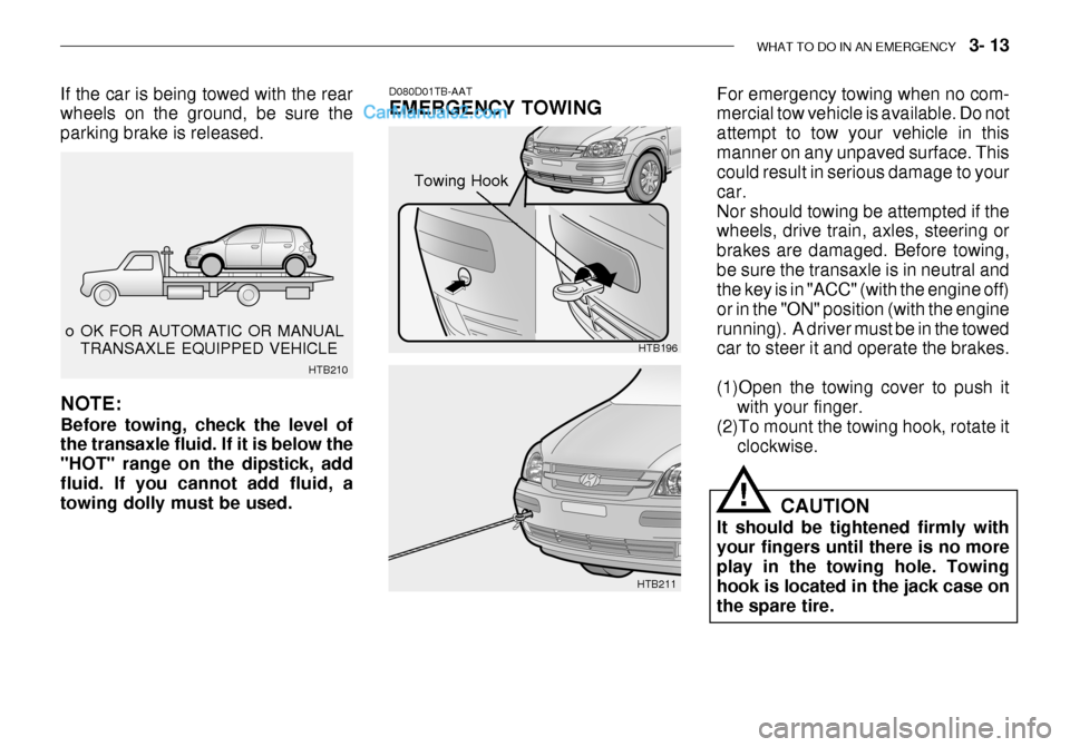 Hyundai Getz 2003  Owners Manual WHAT TO DO IN AN EMERGENCY    3- 13
 o OK FOR AUTOMATIC OR MANUAL
TRANSAXLE EQUIPPED VEHICLE
HTB210
If the car is being towed with the rear wheels on the ground, be sure the parking brake is released.
