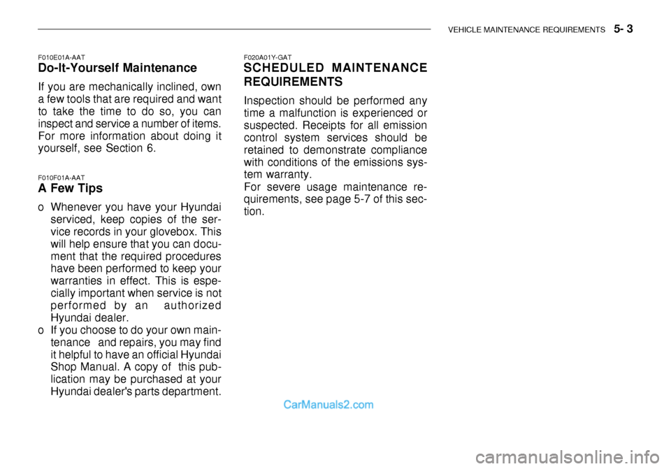 Hyundai Getz 2003 Owners Manual VEHICLE MAINTENANCE REQUIREMENTS 5- 3
F010E01A-AAT
Do-It-Yourself Maintenance
If you are mechanically inclined, own a few tools that are required and want to take the time to do so, you can inspect Hyundai Getz 2003 Owners Manual VEHICLE MAINTENANCE REQUIREMENTS 5- 3
F010E01A-AAT
Do-It-Yourself Maintenance
If you are mechanically inclined, own a few tools that are required and want to take the time to do so, you can inspect