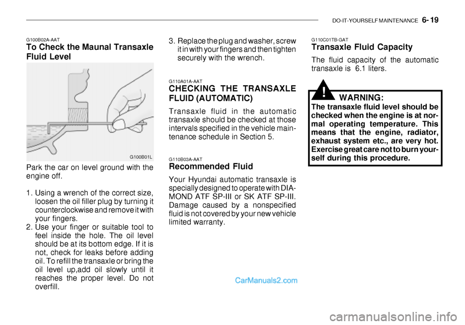 Hyundai Getz 2003  Owners Manual DO-IT-YOURSELF MAINTENANCE    6- 19
G100B02A-AAT To Check the Maunal Transaxle Fluid Level
G110A01A-AAT CHECKING THE TRANSAXLE FLUID (AUTOMATIC) Transaxle fluid in the automatic transaxle should be ch