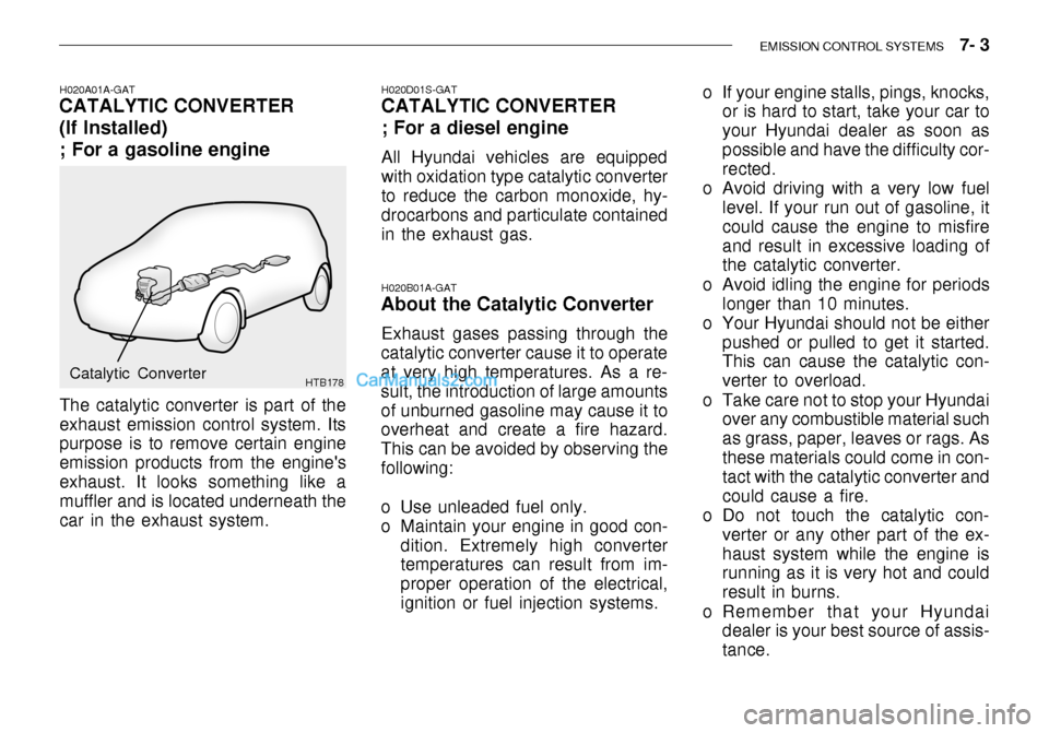Hyundai Getz 2003 Owners Guide EMISSION CONTROL SYSTEMS 7- 3
H020A01A-GAT
CATALYTIC CONVERTER (If Installed) ; For a gasoline engine
HTB178
The catalytic converter is part of the exhaust emission control system. Its purpose is t Hyundai Getz 2003 Owners Guide EMISSION CONTROL SYSTEMS 7- 3
H020A01A-GAT
CATALYTIC CONVERTER (If Installed) ; For a gasoline engine
HTB178
The catalytic converter is part of the exhaust emission control system. Its purpose is t