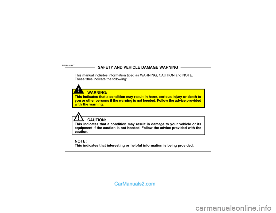Hyundai Getz 2003 Owners Manual !
SAFETY AND VEHICLE DAMAGE WARNING
This manual includes information titled as WARNING, CAUTION and NOTE. These titles indicate the following:
WARNING:
This indicates that a condition may result in ha Hyundai Getz 2003 Owners Manual !
SAFETY AND VEHICLE DAMAGE WARNING
This manual includes information titled as WARNING, CAUTION and NOTE. These titles indicate the following:
WARNING:
This indicates that a condition may result in ha