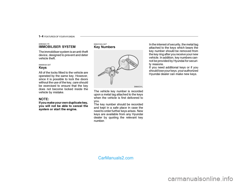 Hyundai Getz 2003 Owners Manual 1- 4 FEATURES OF YOUR HYUNDAI
6SB035A1-FE IMMOBILISER SYSTEM The immobiliser system is an anti-theft device, designed to prevent and detervehicle theft. B880B03A-GAT Keys All of the locks fitted to t Hyundai Getz 2003 Owners Manual 1- 4 FEATURES OF YOUR HYUNDAI
6SB035A1-FE IMMOBILISER SYSTEM The immobiliser system is an anti-theft device, designed to prevent and detervehicle theft. B880B03A-GAT Keys All of the locks fitted to t