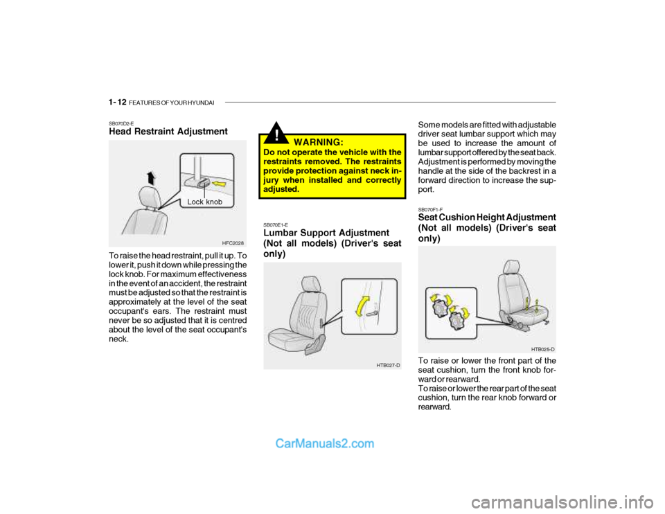 Hyundai Getz 2003 Owners Manual 1- 12 FEATURES OF YOUR HYUNDAI
!
HTB025-D
SB070F1-F Seat Cushion Height Adjustment (Not all models) (Drivers seat only) To raise or lower the front part of the seat cushion, turn the front knob for- Hyundai Getz 2003 Owners Manual 1- 12 FEATURES OF YOUR HYUNDAI
!
HTB025-D
SB070F1-F Seat Cushion Height Adjustment (Not all models) (Drivers seat only) To raise or lower the front part of the seat cushion, turn the front knob for-