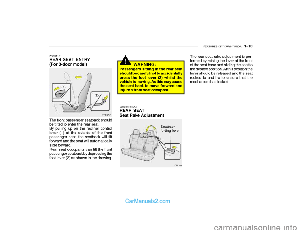 Hyundai Getz 2003 Owners Manual FEATURES OF YOUR HYUNDAI 1- 13
!
ZB070A1-E REAR SEAT ENTRY (For 3-door model) The front passenger seatback should be tilted to enter the rear seat. By pulling up on the recliner controllever (1) at Hyundai Getz 2003 Owners Manual FEATURES OF YOUR HYUNDAI 1- 13
!
ZB070A1-E REAR SEAT ENTRY (For 3-door model) The front passenger seatback should be tilted to enter the rear seat. By pulling up on the recliner controllever (1) at